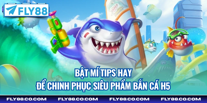 Bật mí tips hay để chinh phục siêu phẩm Bắn Cá H5