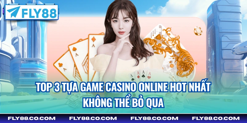 Top 3 tựa game Casino online hot nhất không thể bỏ qua